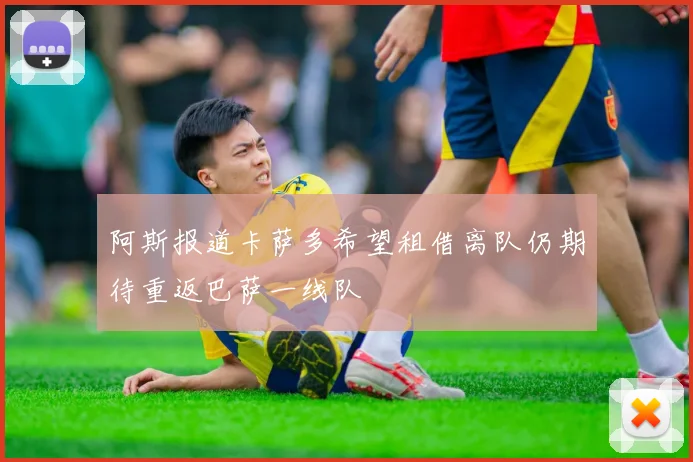 阿斯报道卡萨多希望租借离队仍期待重返巴萨一线队