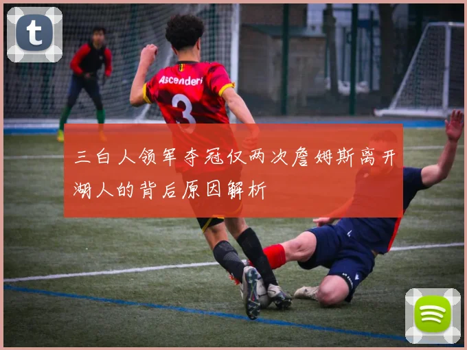 三白人领军夺冠仅两次詹姆斯离开湖人的背后原因解析