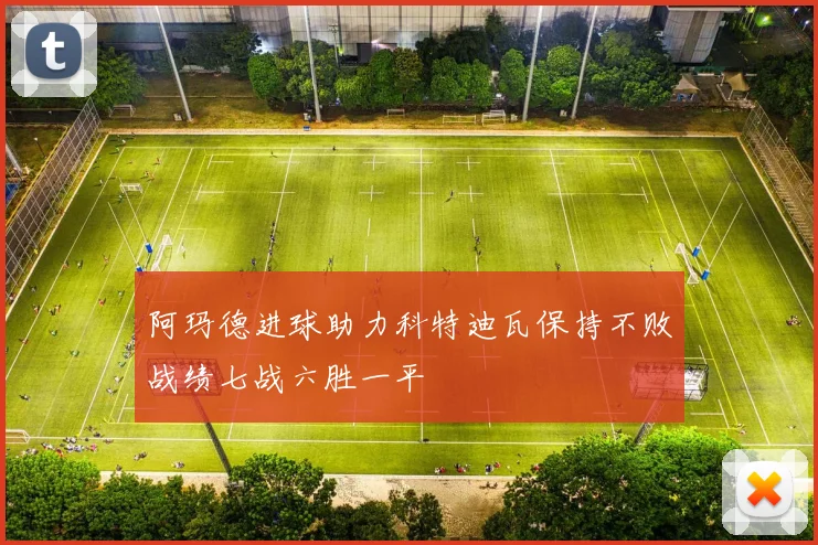 阿玛德进球助力科特迪瓦保持不败战绩七战六胜一平