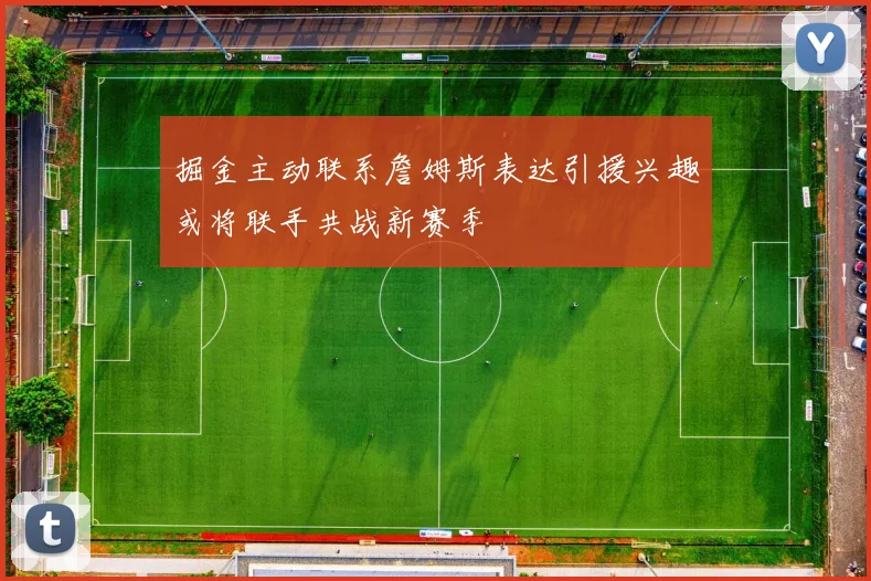 掘金主动联系詹姆斯表达引援兴趣或将联手共战新赛季