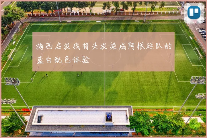 梅西启发我将头发染成阿根廷队的蓝白配色体验