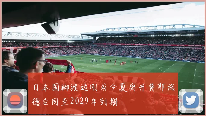 日本国脚渡边刚或今夏离开费耶诺德合同至2029年到期