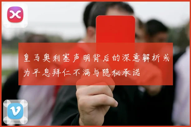 皇马奥利塞声明背后的深意解析或为平息拜仁不满与隐秘承诺